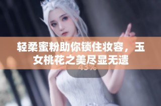 轻柔蜜粉助你锁住妆容，玉女桃花之美尽显无遗