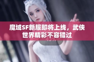 魔域SF新服即将上线，武侠世界精彩不容错过