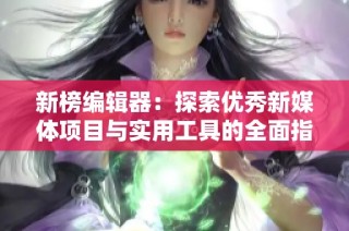 新榜编辑器：探索优秀新媒体项目与实用工具的全面指南