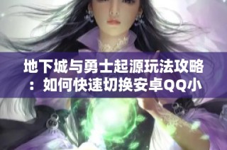 地下城与勇士起源玩法攻略：如何快速切换安卓QQ小号并省钱