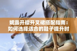 妮露开襟开叉裙搭配指南：如何选择适合的鞋子提升时尚感