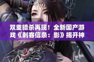 双重暗杀再现！全新国产游戏《刺客信条：影》揭开神秘面纱