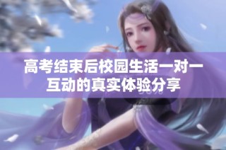 高考结束后校园生活一对一互动的真实体验分享