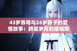 43岁养母与26岁养子的爱情故事：跨越岁月的婚姻观探讨