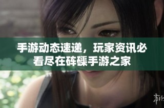 手游动态速递，玩家资讯必看尽在砗磲手游之家