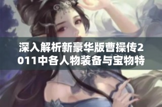 深入解析新豪华版曹操传2011中各人物装备与宝物特性