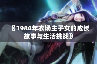 《1984年农场主子女的成长故事与生活挑战》