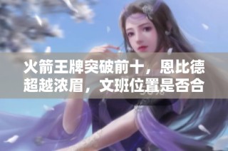 火箭王牌突破前十，恩比德超越浓眉，文班位置是否合理？