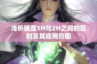 浅析硬度1H与2H之间的区别及其应用范围