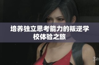 培养独立思考能力的叛逆学校体验之旅