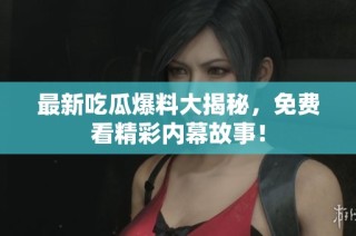 最新吃瓜爆料大揭秘，免费看精彩内幕故事！
