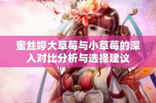 蜜丝婷大草莓与小草莓的深入对比分析与选择建议