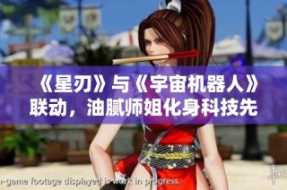 《星刃》与《宇宙机器人》联动，油腻师姐化身科技先锋探秘宇宙！