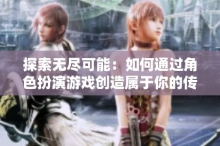 探索无尽可能：如何通过角色扮演游戏创造属于你的传奇冒险