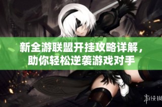 新全游联盟开挂攻略详解，助你轻松逆袭游戏对手