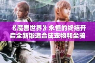 《魔兽世界》永恒的终结开启全新锻造合成宠物和坐骑秘籍