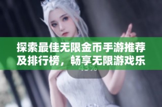 探索最佳无限金币手游推荐及排行榜，畅享无限游戏乐趣