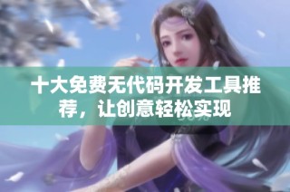 十大免费无代码开发工具推荐，让创意轻松实现