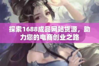 探索1688成品网站货源，助力您的电商创业之路