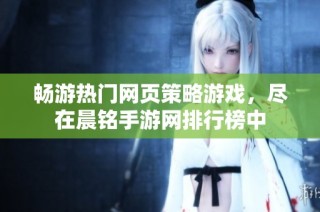 畅游热门网页策略游戏，尽在晨铭手游网排行榜中