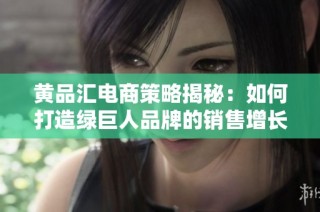黄品汇电商策略揭秘：如何打造绿巨人品牌的销售增长新模式
