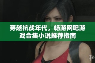 穿越抗战年代，畅游网吧游戏合集小说推荐指南