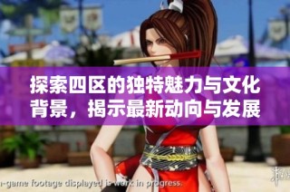 探索四区的独特魅力与文化背景，揭示最新动向与发展趋势