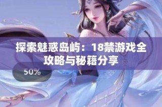 探索魅惑岛屿：18禁游戏全攻略与秘籍分享