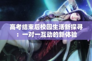 高考结束后校园生活新探寻：一对一互动的新体验