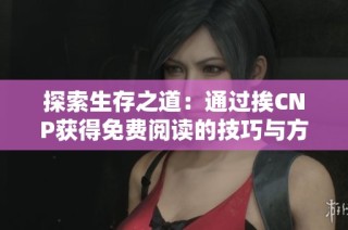 探索生存之道：通过挨CNP获得免费阅读的技巧与方法