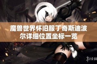 魔兽世界怀旧服丁奇斯迪波尔详细位置坐标一览