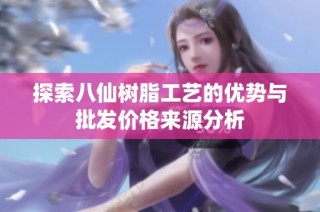 探索八仙树脂工艺的优势与批发价格来源分析