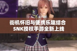 街机怀旧与便携乐趣结合 SNK授权手游全新上线