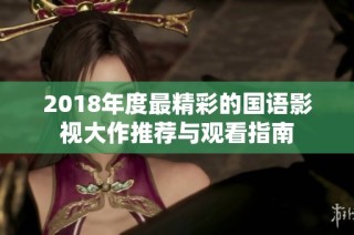 2018年度最精彩的国语影视大作推荐与观看指南