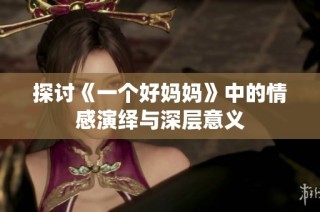 探讨《一个好妈妈》中的情感演绎与深层意义