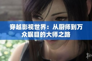 穿越影视世界：从厨师到万众瞩目的大师之路