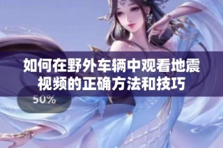 如何在野外车辆中观看地震视频的正确方法和技巧