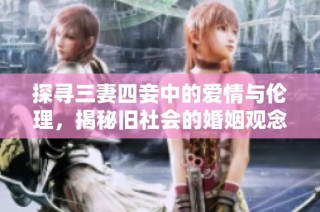 探寻三妻四妾中的爱情与伦理，揭秘旧社会的婚姻观念