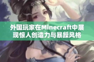 外国玩家在Minecraft中展现惊人创造力与暴躁风格