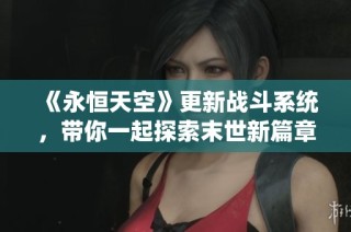 《永恒天空》更新战斗系统，带你一起探索末世新篇章