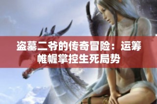 盗墓二爷的传奇冒险：运筹帷幄掌控生死局势