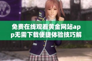 免费在线观看黄金网站app无需下载便捷体验技巧解析