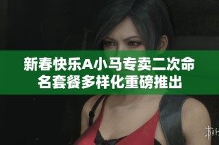 新春快乐A小马专卖二次命名套餐多样化重磅推出