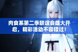 肉食系第二季联谊会盛大开启，精彩活动不容错过！