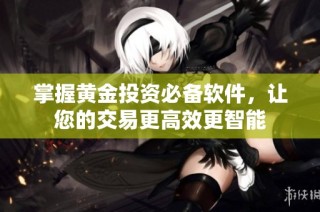 掌握黄金投资必备软件，让您的交易更高效更智能