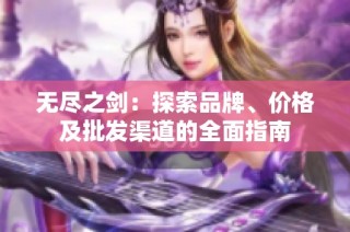 无尽之剑：探索品牌、价格及批发渠道的全面指南