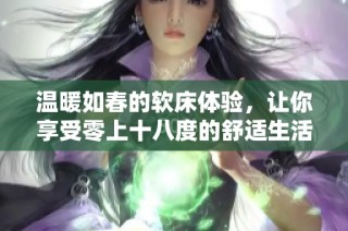 温暖如春的软床体验，让你享受零上十八度的舒适生活