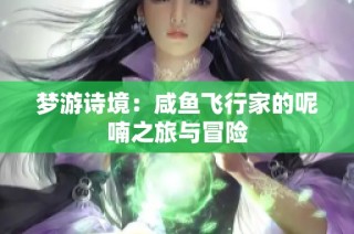 梦游诗境：咸鱼飞行家的呢喃之旅与冒险