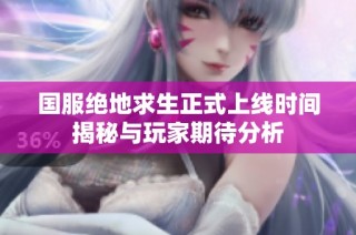 国服绝地求生正式上线时间揭秘与玩家期待分析
