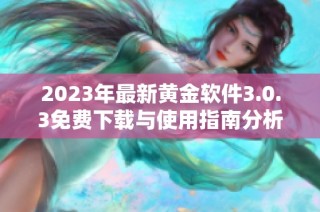 2023年最新黄金软件3.0.3免费下载与使用指南分析